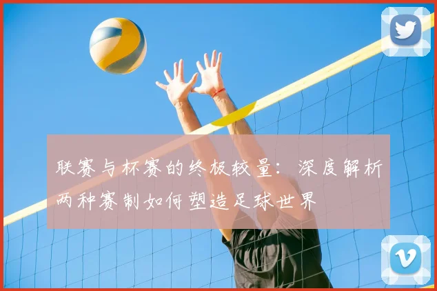 联赛与杯赛的终极较量：深度解析两种赛制如何塑造足球世界