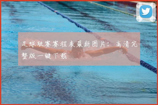 足球联赛赛程表最新图片：高清完整版一键下载
