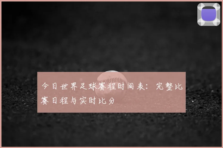 今日世界足球赛程时间表:完整比赛日程与实时比分