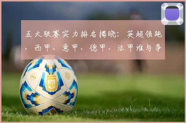 五大联赛实力排名揭晓：英超领跑，西甲、意甲、德甲、法甲谁与争锋？