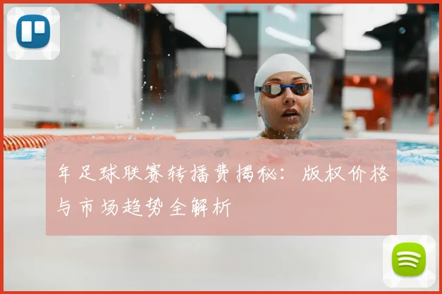 年足球联赛转播费揭秘：版权价格与市场趋势全解析