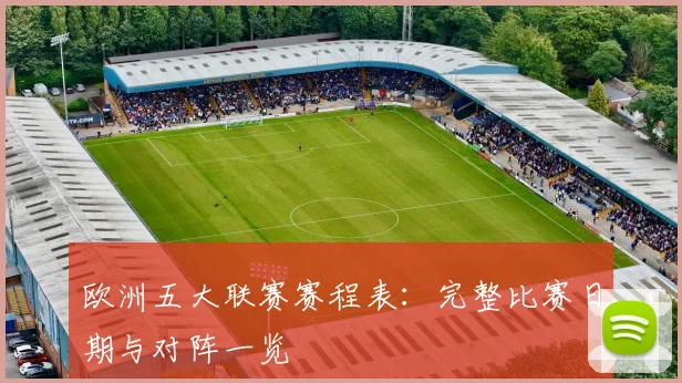 欧洲五大联赛赛程表：完整比赛日期与对阵一览
