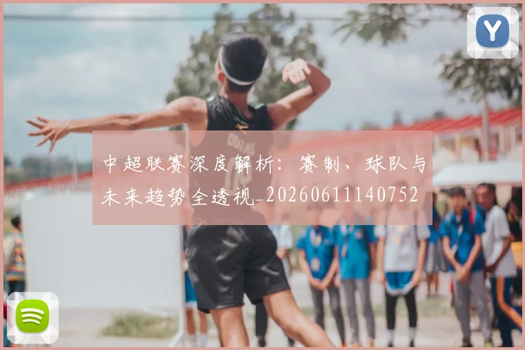 中超联赛深度解析：赛制、球队与未来趋势全透视_20260611140752