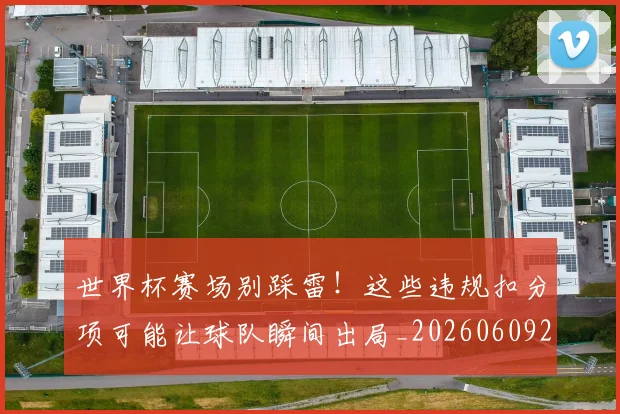 世界杯赛场别踩雷!这些违规扣分项可能让球队瞬间出局_20260609201330