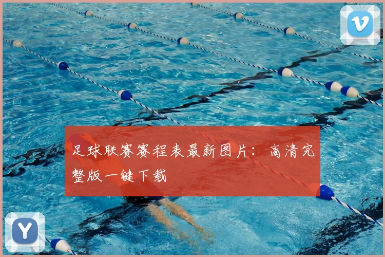 足球联赛赛程表最新图片:高清完整版一键下载