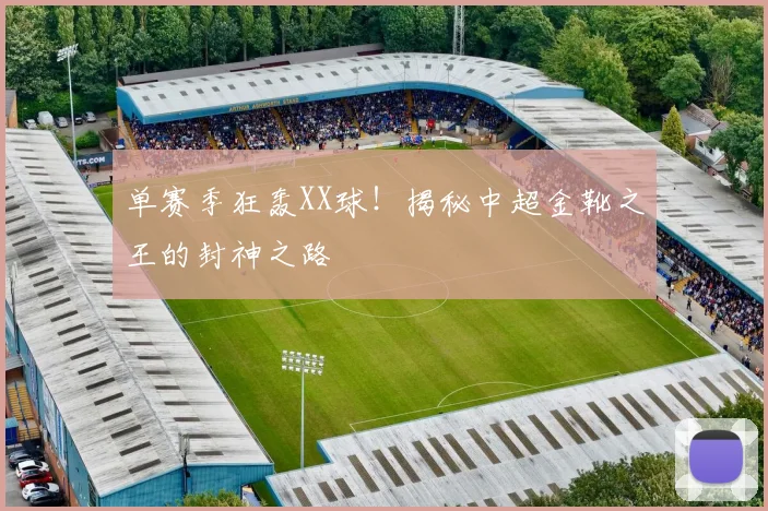 单赛季狂轰XX球!揭秘中超金靴之王的封神之路