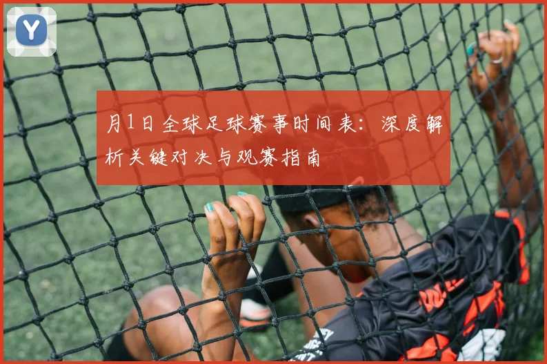 月1日全球足球赛事时间表:深度解析关键对决与观赛指南