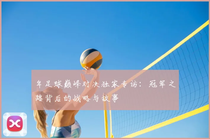 年足球巅峰对决独家专访:冠军之路背后的战略与故事