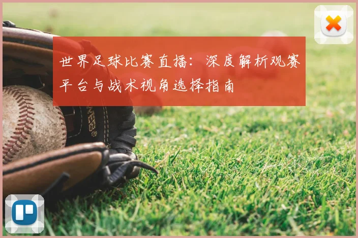 世界足球比赛直播：深度解析观赛平台与战术视角选择指南