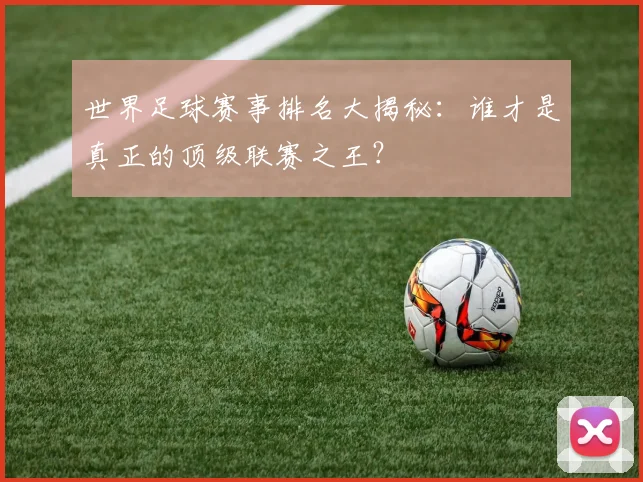 世界足球赛事排名大揭秘:谁才是真正的顶级联赛之王?