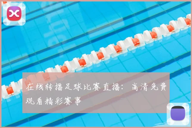 在线转播足球比赛直播:高清免费观看精彩赛事