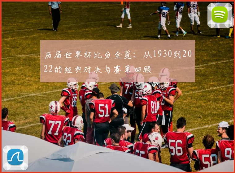 历届世界杯比分全览:从1930到2022的经典对决与赛果回顾