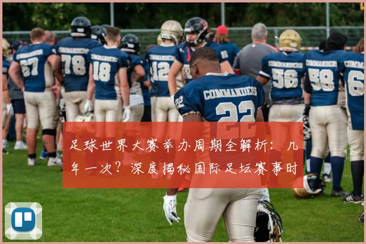 足球世界大赛举办周期全解析:几年一次?深度揭秘国际足坛赛事时间表