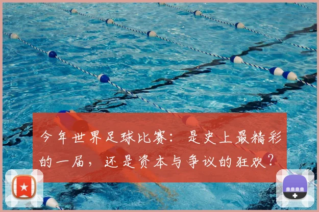 今年世界足球比赛:是史上最精彩的一届,还是资本与争议的狂欢?