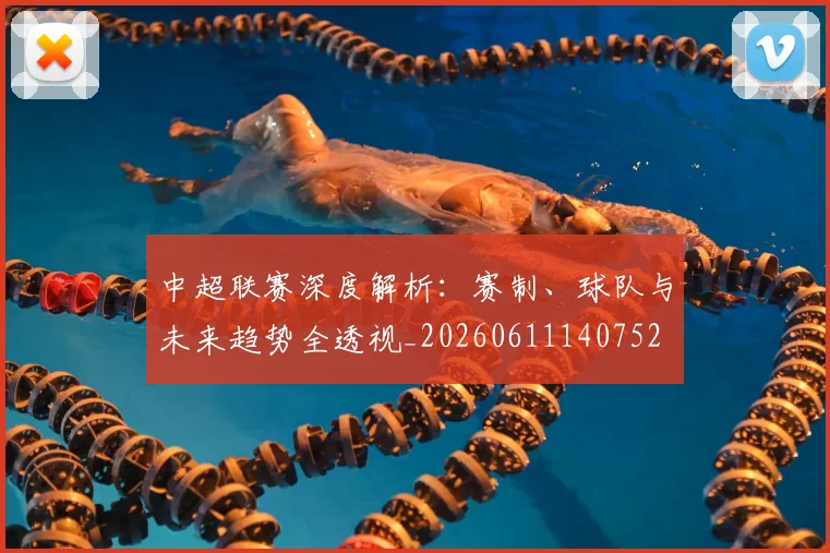 中超联赛深度解析：赛制、球队与未来趋势全透视_20260611140752