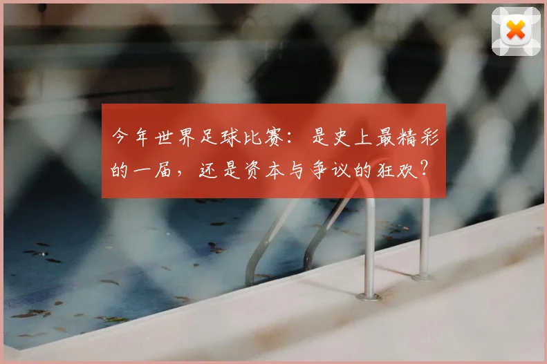今年世界足球比赛:是史上最精彩的一届,还是资本与争议的狂欢?