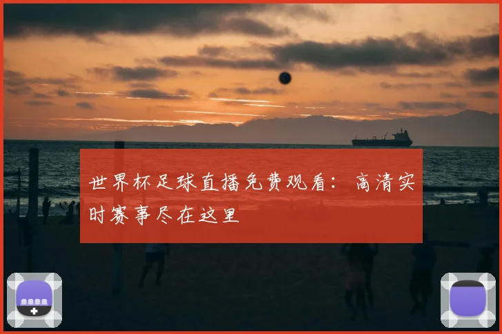 世界杯足球直播免费观看：高清实时赛事尽在这里