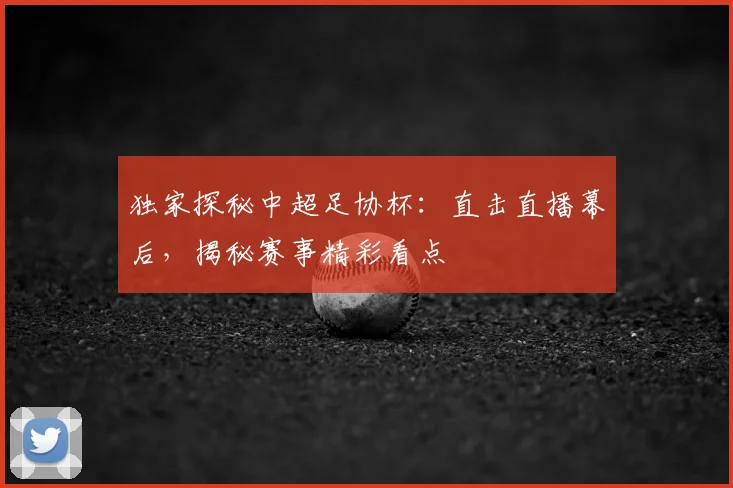 独家探秘中超足协杯:直击直播幕后,揭秘赛事精彩看点