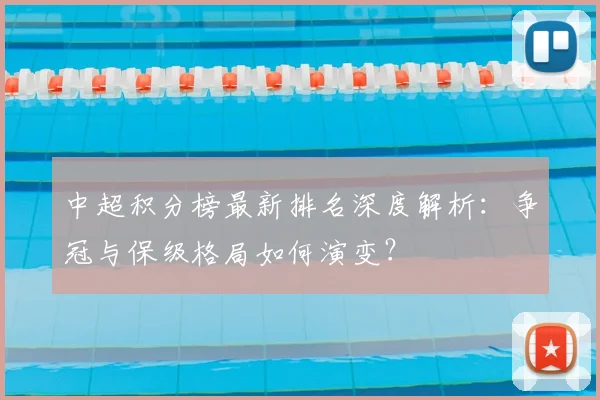 中超积分榜最新排名深度解析：争冠与保级格局如何演变？
